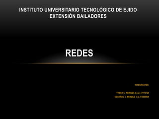 Instituto Universitario Tecnológico de EjidoExtensión Bailadores  REDES INTEGRANTES:   YHEAN C. REINOZA C..C.I.17770720 EDUARDO J. MENDEZ. G C.I14255939         