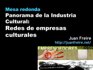 Mesa redonda Panorama de la Industria Cultural: Redes de empresas culturales Juan Freire http:// juanfreire.net / 