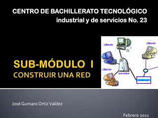 CENTRO DE BACHILLERATO TECNOLÓGICO
           industrial y de servicios No. 23




José Gumaro Ortiz Valdez

                                   Febrero 2011
 