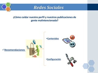 Redes Sociales 
¿Cómo cuidar nuestro perfil y nuestras publicaciones de 
Recomendaciones 
gente malintencionada? 
•Contenidos 
•Configuración 
 