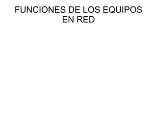 FUNCIONES DE LOS EQUIPOS EN RED
