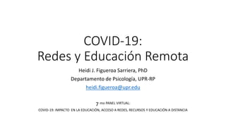 COVID-19:
Redes y Educación Remota
Heidi J. Figueroa Sarriera, PhD
Departamento de Psicología, UPR-RP
heidi.figueroa@upr.edu
7 mo PANEL VIRTUAL:
COVID-19: IMPACTO EN LA EDUCACIÓN, ACCESO A REDES, RECURSOS Y EDUCACIÓN A DISTANCIA
 