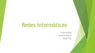 Redes informáticas
• Frank Paredes
• Jonathan Quimis
• Diego Pozo
 