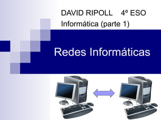 Redes Informáticas DAVID RIPOLL  4º ESO Informática (parte 1) 