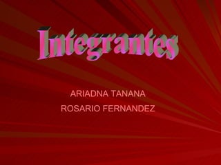 Integrantes  ARIADNA TANANA ROSARIO FERNANDEZ 