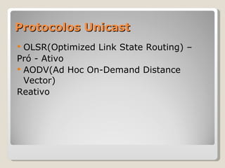 Protocolos Unicast OLSR(Optimized Link State Routing) –  Pró - Ativo AODV(Ad Hoc On-Demand Distance Vector) Reativo 