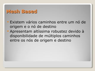 Mesh Based Existem vários caminhos entre um nó de origem e o nó de destino Apresentam altíssima robustez devido à disponibilidade de múltiplos caminhos entre os nós de origem e destino 