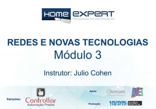 REDES E NOVAS TECNOLOGIAS
Módulo 3
Patrocínio:
Apoio:
Promoção:
Instrutor: Julio Cohen
 