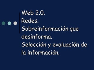 Web 2.0.  Redes. Sobreinformación que desinforma. Selección y evaluación de la información. 