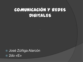 COMUNICACIÓN Y REDES
          DIGITALES




 José Zúñiga Alarcón
 2do «E»
 