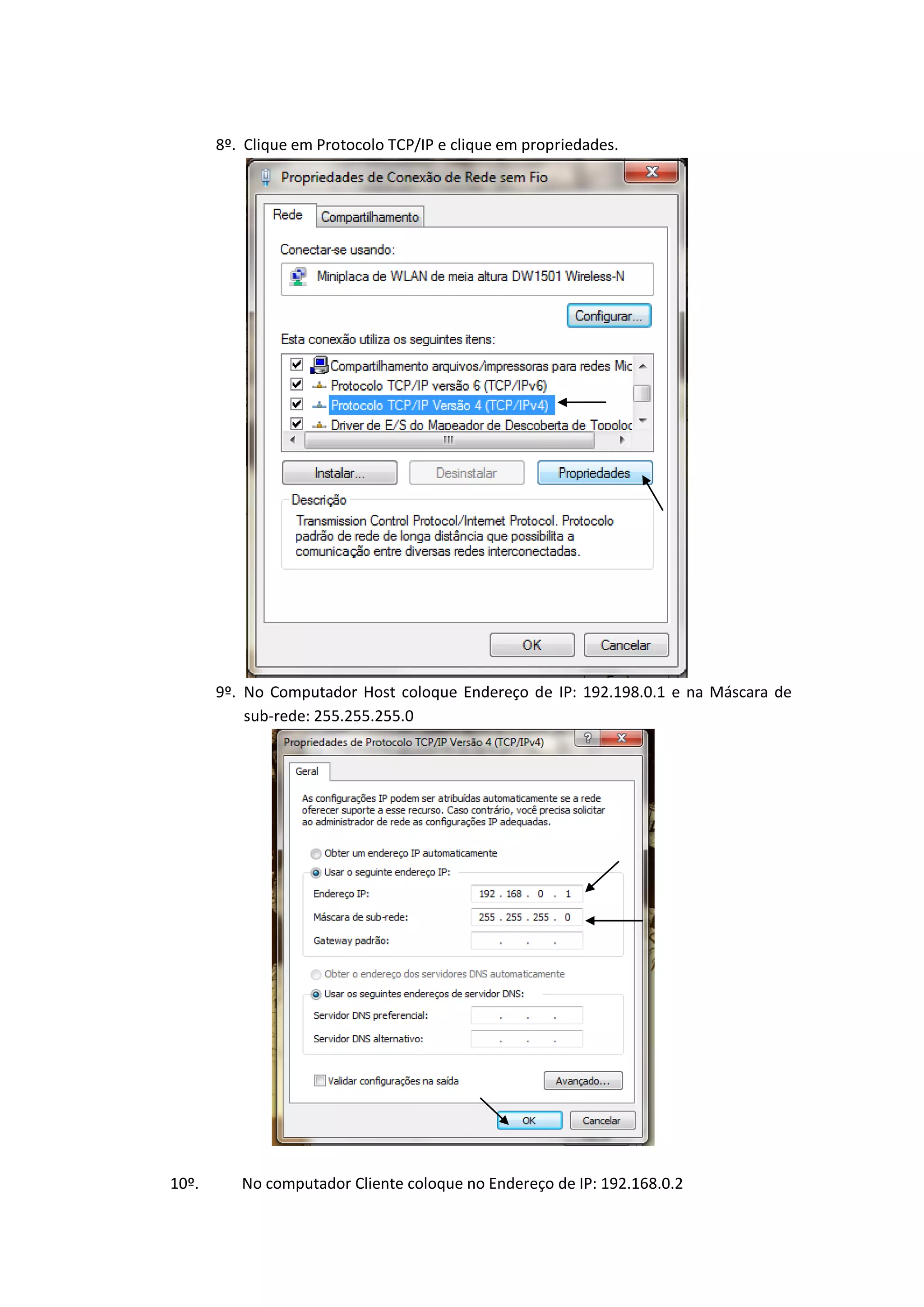 8º. Clique em Protocolo TCP/IP e clique em propriedades.




       9º. No Computador Host coloque Endereço de IP: 192.198.0.1 e na Máscara de
           sub-rede: 255.255.255.0




10º.      No computador Cliente coloque no Endereço de IP: 192.168.0.2
 