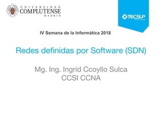 Redes definidas por Software (SDN)
Mg. Ing. Ingrid Ccoyllo Sulca
CCSI CCNA
IV Semana de la Informática 2018
 