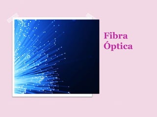 Fibra
Óptica
 