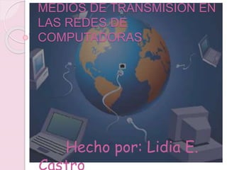 MEDIOS DE TRANSMISION EN
LAS REDES DE
COMPUTADORAS
Hecho por: Lidia E.
 