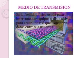 MEDIO DE TRANSMISION
   Es la facilidad física usada para
    interconectar equipos o dispositivos
    para crear una red que transporta
    datos entre sus usuarios.
 