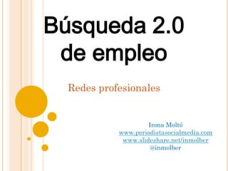 Búsqueda 2.0
 de empleo
  Redes profesionales


                     Inma Moltó
            www.periodistasocialmedia.com
             www.slideshare.net/inmolber
                      @inmolber
 