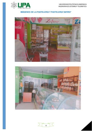 UNIVERSIDADPOLITECNICA AMZONICA
INGENIERIA DE SISTEMASY TELEMATICA
4
IMÁGENES DE LA PASTELERIA Y PASTELERIA“ZAFIRO”
 