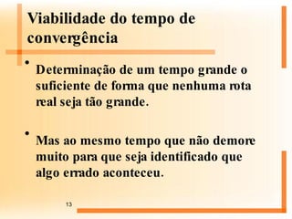 Viabilidade do tempo de convergência Determinação de um tempo grande o suficiente de forma que nenhuma rota real seja tão grande. Mas ao mesmo tempo que não demore muito para que seja identificado que algo errado aconteceu. 