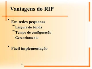 Vantagens do RIP Em redes pequenas Largura de banda Tempo de configuração Gerenciamento Fácil implementação 