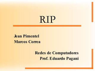 RIP Jean Pimentel Marcos Correa Redes de Computadores Prof. Eduardo Pagani 