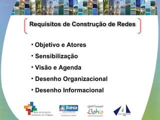 Requisitos de Construção de RedesRequisitos de Construção de Redes
• Objetivo e Atores
• Sensibilização
• Visão e Agenda
• Desenho Organizacional
• Desenho Informacional
 