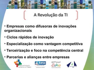 • Empresas como difusoras de inovações
organizacionais
• Ciclos rápidos de inovação
• Especialização como vantagem competitiva
• Terceirização e foco na competência central
• Parcerias e alianças entre empresas
A Revolução da TIA Revolução da TI
 