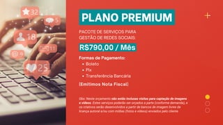 PLANO PREMIUM
PACOTE DE SERVIÇOS PARA
GESTÃO DE REDES SOCIAIS:
R$790,00 / Mês
Boleto
Pix
Transferência Bancária
Formas de ...