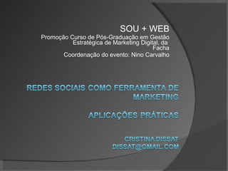 SOU + WEB Promoção Curso de Pós-Graduação em Gestão Estratégica de Marketing Digital, da  Facha Coordenação do evento: Nino Carvalho 