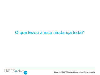 O que levou a esta mudança toda?




                  Copyright IBOPE Nielsen Online – reprodução proibida
 