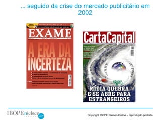 ... seguido da crise do mercado publicitário em
                      2002




                        Copyright IBOPE Nielsen Online – reprodução proibida
 