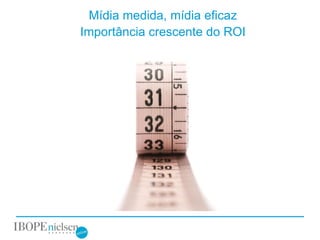 Mídia medida, mídia eficaz
Importância crescente do ROI
 