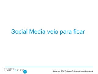 Social Media veio para ficar




7

                   Copyright IBOPE Nielsen Online – reprodução proibida
 