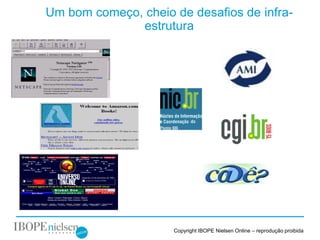 Um bom começo, cheio de desafios de infra-
              estrutura




                     Copyright IBOPE Nielsen Online – reprodução proibida
 