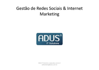 Gestão de Redes Sociais & Internet
           Marketing




           ADUS IT Solutions: www.adus.com.br /
               webarketing@adus.com.br
 