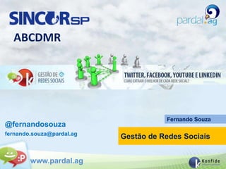ABCDMR




                                      Fernando Souza
@fernandosouza
fernando.souza@pardal.ag
                           Gestão de Redes Sociais


        www.pardal.ag
 