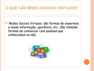 Redes Sociais Virtuais, são formas de expormos a nossa informação, aparência, etc. São também formas de comunicar com pessoas que conhecemos ou não. O QUE SÃO REDES SOCIAIS VIRTUAIS? 