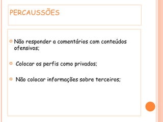 Não responder a comentários com conteúdos ofensivos; Colocar os perfis como privados; Não colocar informações sobre terceiros; PERCAUSSÕES 