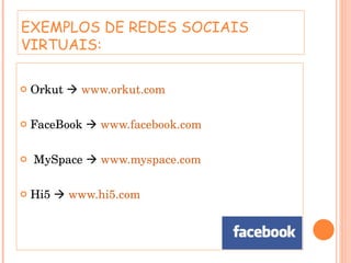EXEMPLOS DE REDES SOCIAIS VIRTUAIS: Orkut     www.orkut.com FaceBook     www.facebook.com   MySpace     www.myspace.com Hi5     www.hi5.com   