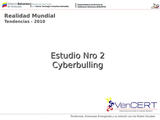Tendencias, Amenazas Emergentes y su relación con las Redes Sociales
Estudio Nro 2Estudio Nro 2
CyberbullingCyberbulling
Realidad Mundial
Tendencias - 2010
 