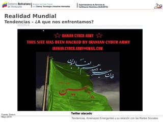 Tendencias, Amenazas Emergentes y su relación con las Redes Sociales
Fuente: Zone-h
Mayo 2010
Twitter atacadoTwitter atacado
Realidad Mundial
Tendencias – ¿A que nos enfrentamos?
 