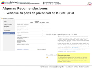 Tendencias, Amenazas Emergentes y su relación con las Redes Sociales
•
Verifique su perfil de privacidad en la Red SocialVerifique su perfil de privacidad en la Red Social
Algunas Recomendaciones
 