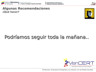 Tendencias, Amenazas Emergentes y su relación con las Redes Sociales
Podríamos seguir toda la mañana..Podríamos seguir toda la mañana..
Algunas Recomendaciones
¿Qué hacer?
 
