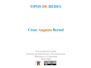 TIPOS  DE  REDES César  Augusto  Bernal Universidad de la Salle Sistemas de Información y Documentación Bibliotecas y Comunidad Abril 2008 