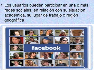 Los usuarios pueden participar en una o más redes sociales, en relación con su situación académica, su lugar de trabajo o región geográfica 