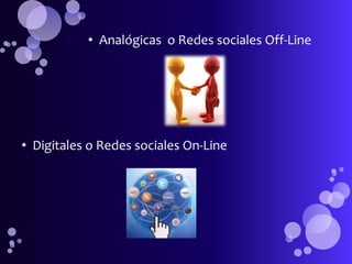 • Analógicas o Redes sociales Off-Line




• Digitales o Redes sociales On-Line
 