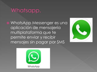  WhatsApp Messenger es una
aplicación de mensajería
multiplataforma que te
permite enviar y recibir
mensajes sin pagar por SMS
 