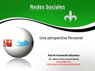 M.I. Alberto Pedro Lorandi Medina
alorandi@uv.mx
http://www.uv.mx/personal/alorandi
Red de Innovación Educativa
Redes Sociales
Una perspectiva Personal
 