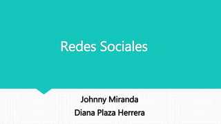 Redes Sociales
Johnny Miranda
Diana Plaza Herrera
 