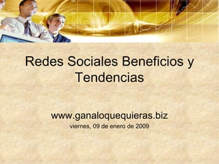 Redes Sociales Beneficios y Tendencias www.ganaloquequieras.biz viernes, 09 de enero de 2009 