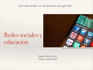Las redes sociales en la educación del siglo XXI

Redes sociales y
educación
❖

Ernest Prats Garcia!
Palma, octubre 2013

http://farm9.staticﬂickr.com/8092/8583949219_f55657573e_b_d.jpg

 